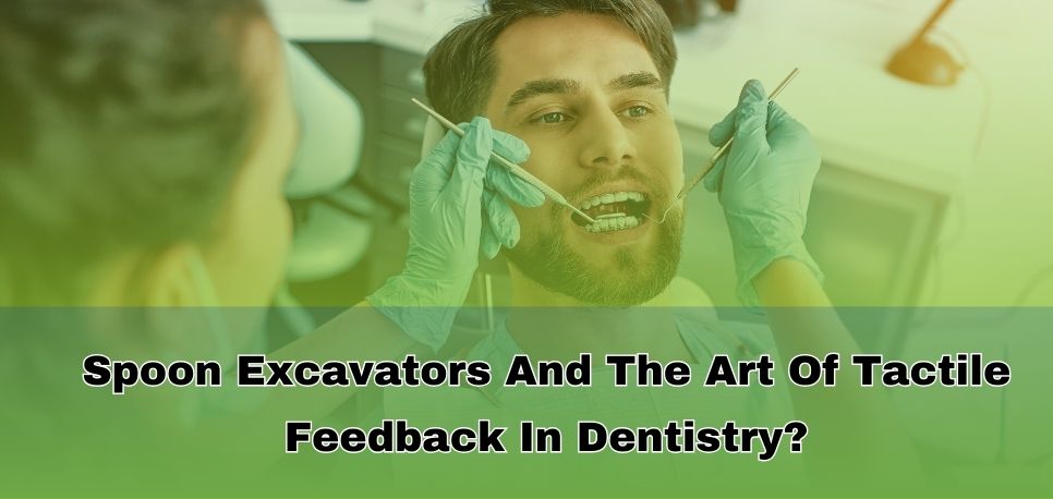 Spoon Excavators And The Art Of Tactile Feedback In Dentistry